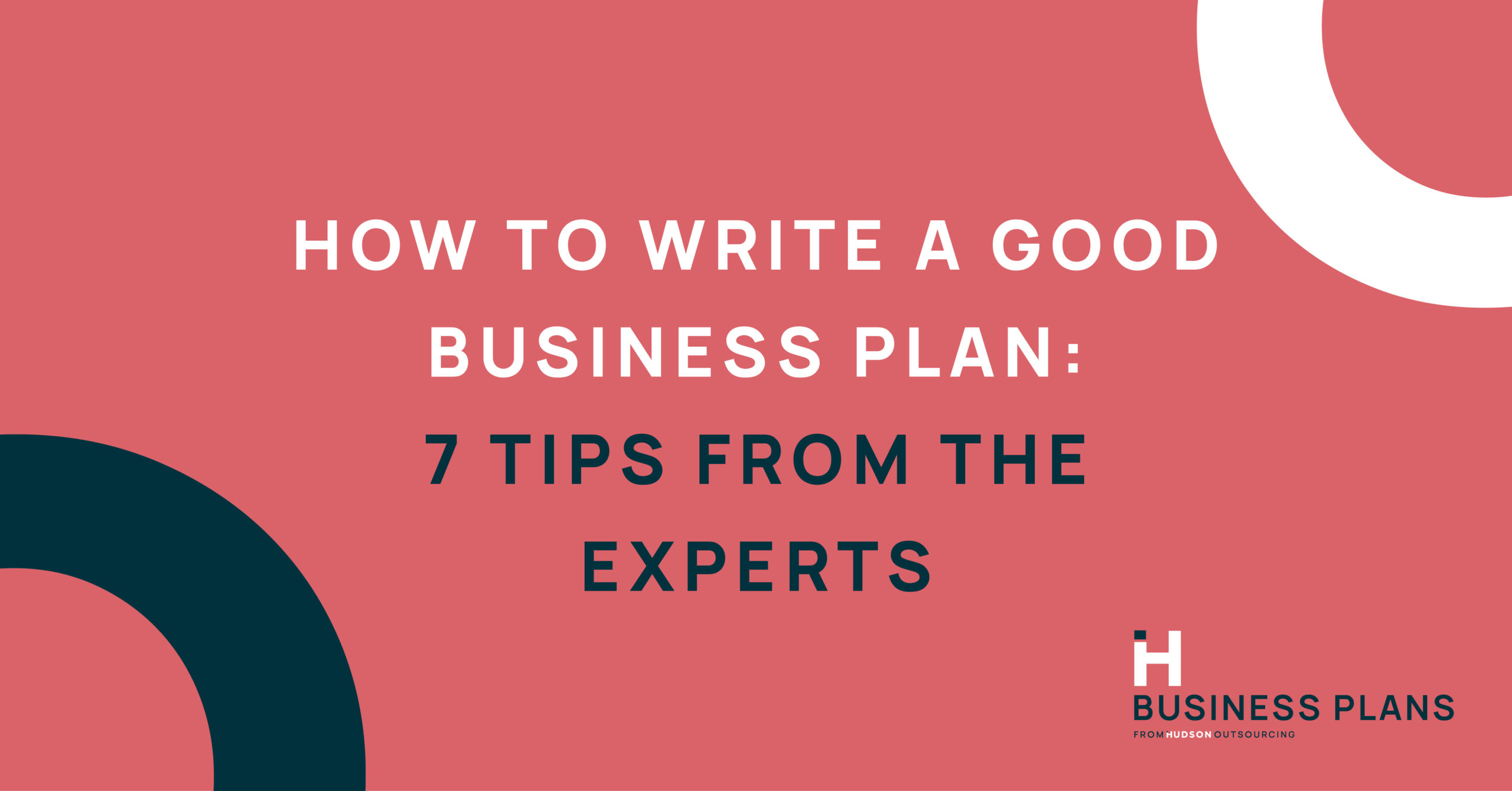 How to Write a Good Business Plan: 7 Tips from the Experts
